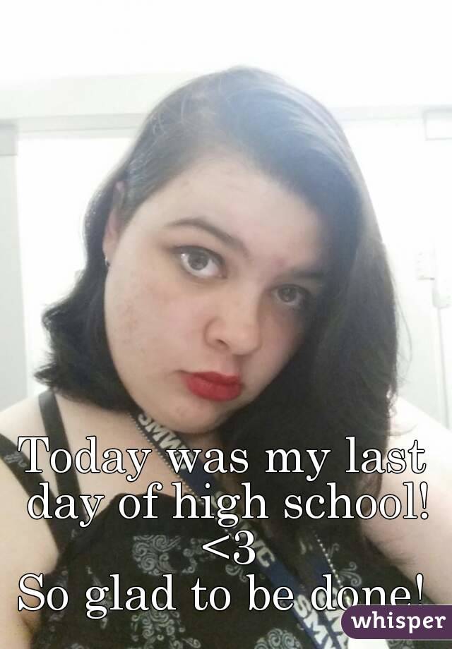 Today was my last day of high school! <3
So glad to be done!
