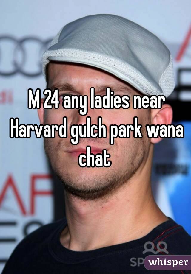  M 24 any ladies near Harvard gulch park wana chat 