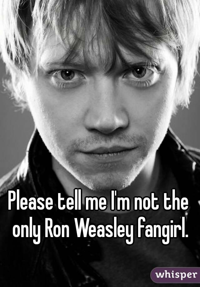 Please tell me I'm not the only Ron Weasley fangirl.