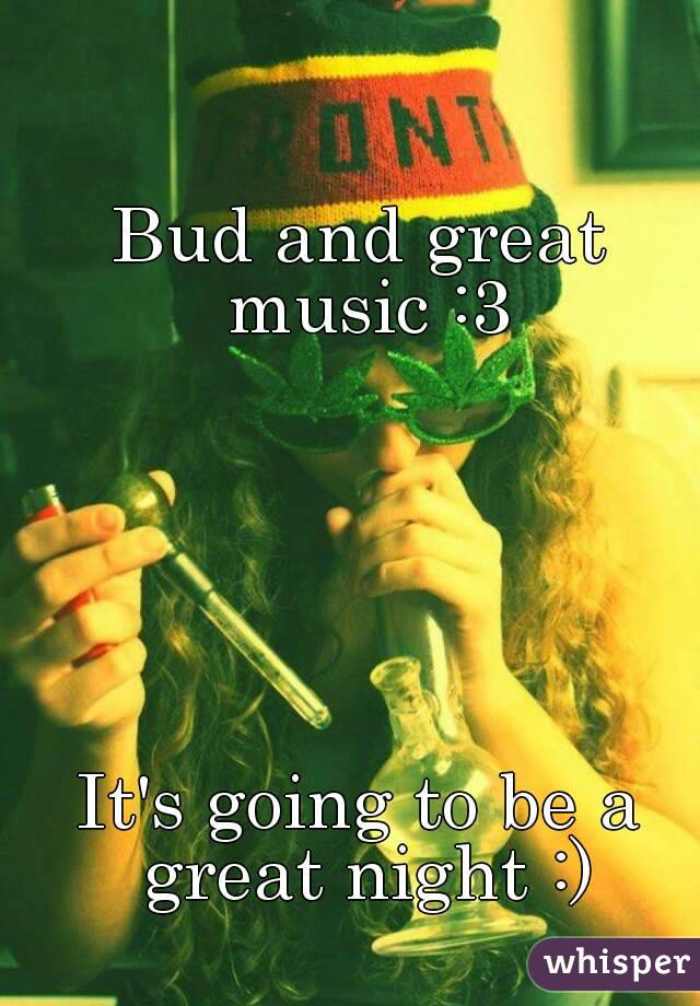 Bud and great music :3






It's going to be a great night :)