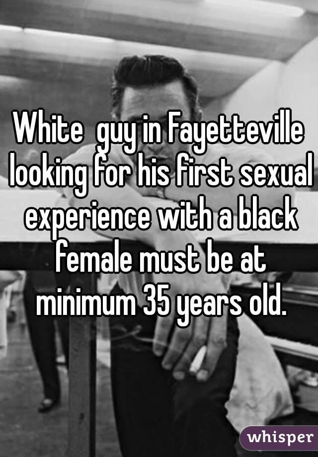 White  guy in Fayetteville looking for his first sexual experience with a black female must be at minimum 35 years old.