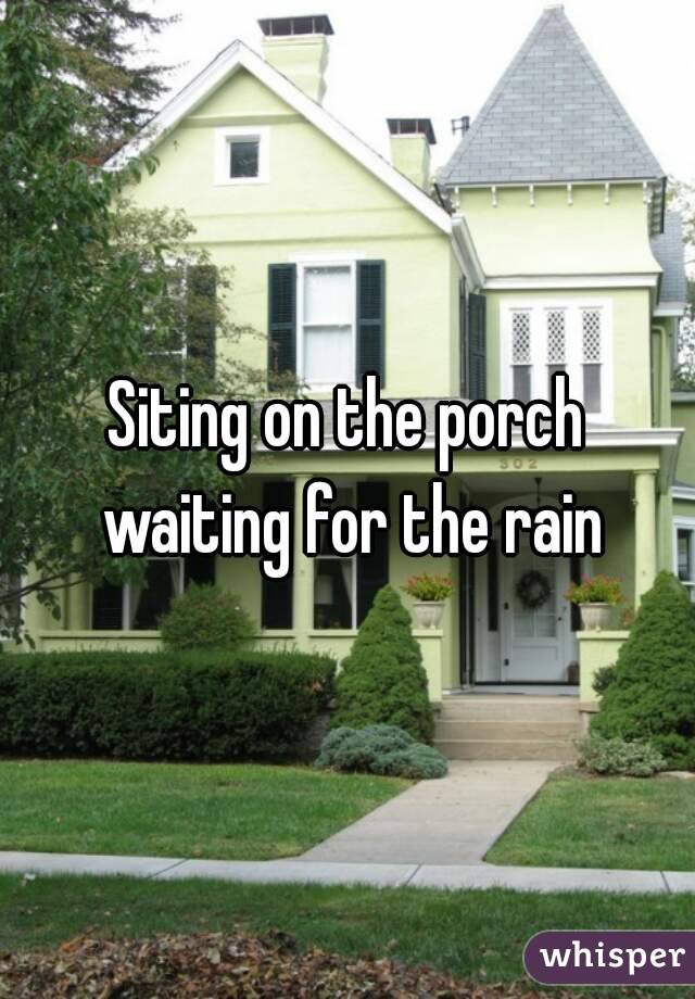 Siting on the porch waiting for the rain