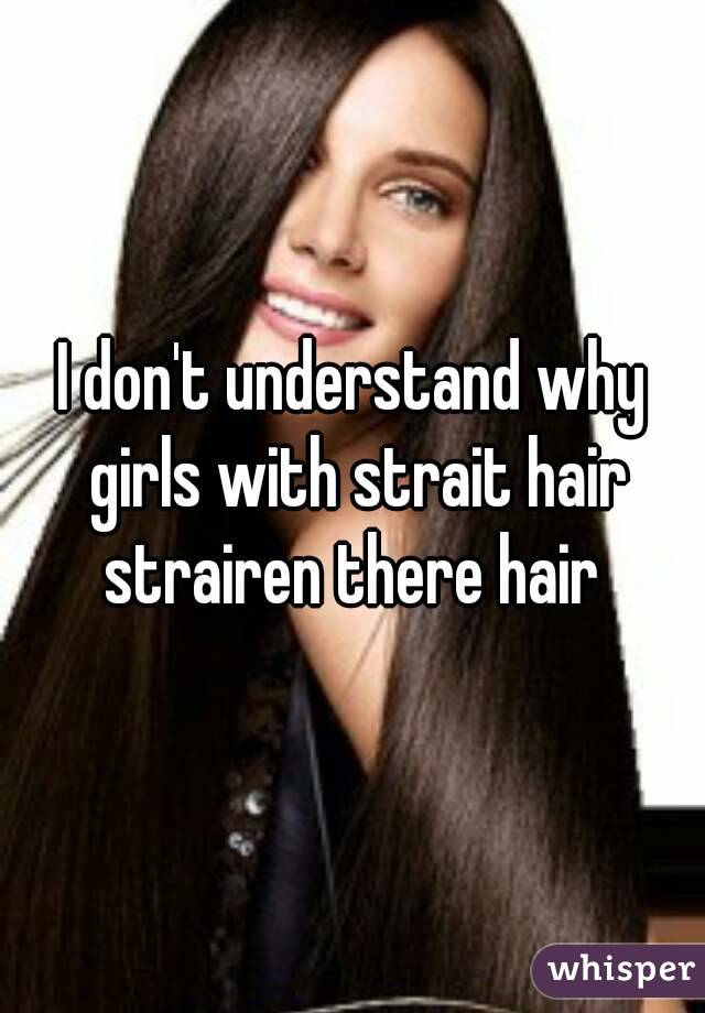 I don't understand why girls with strait hair strairen there hair 
