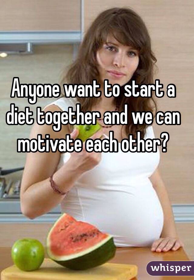 Anyone want to start a diet together and we can motivate each other? 