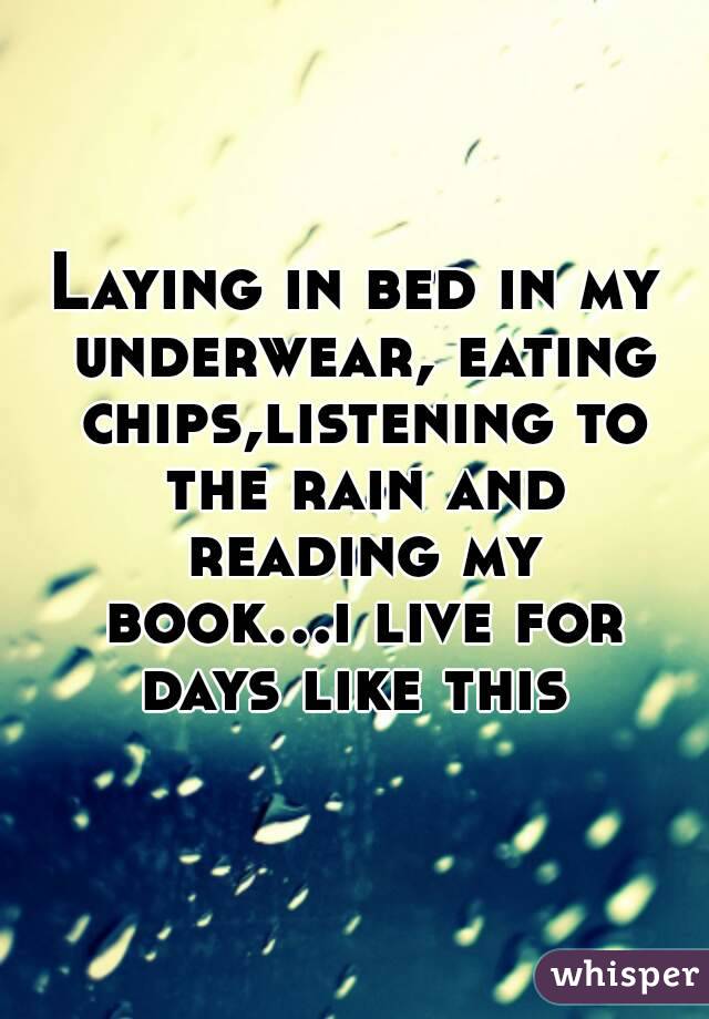 Laying in bed in my underwear, eating chips,listening to the rain and reading my book...i live for days like this 