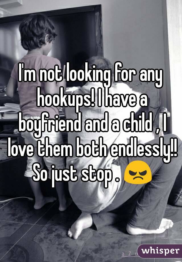 I'm not looking for any hookups! I have a boyfriend and a child , I love them both endlessly!! So just stop . 😠
