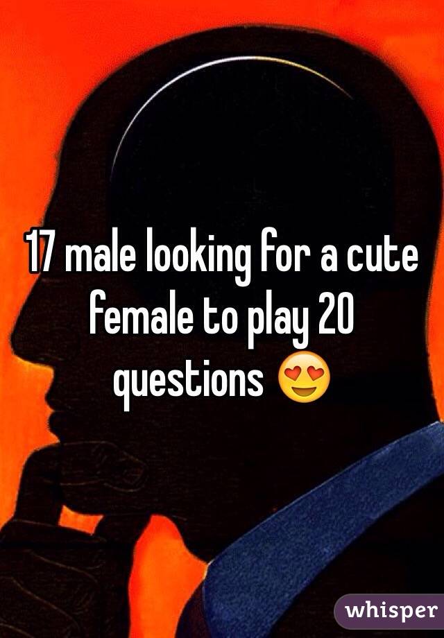  17 male looking for a cute female to play 20 questions 😍