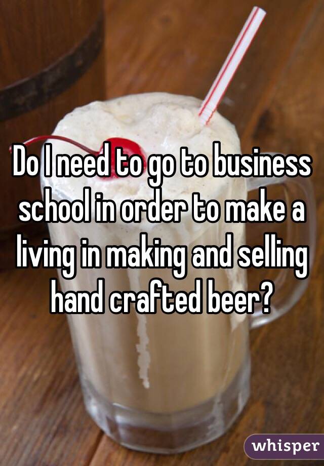 Do I need to go to business school in order to make a living in making and selling hand crafted beer? 