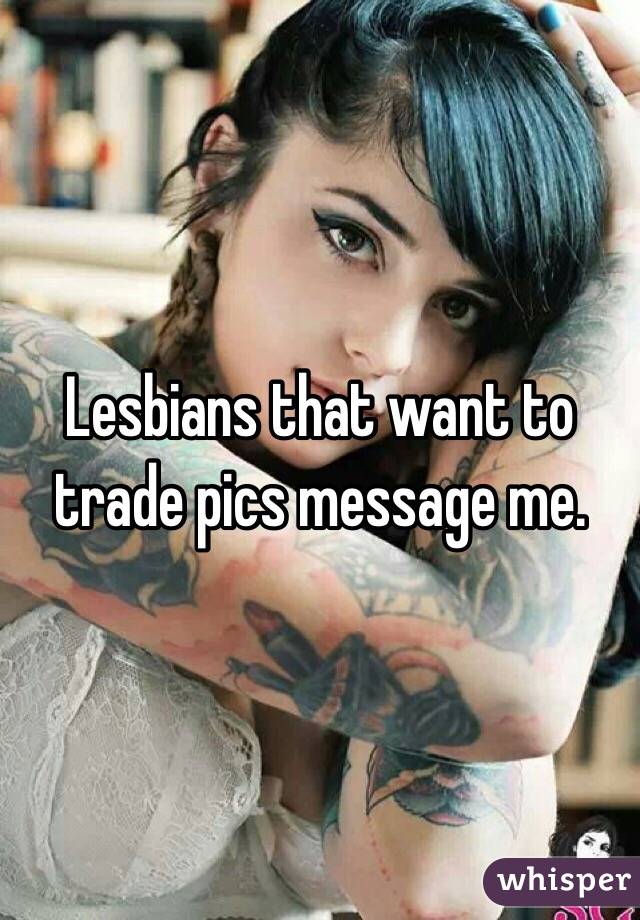 Lesbians that want to trade pics message me.