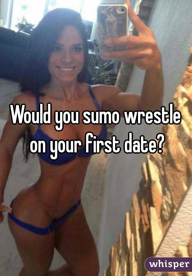 Would you sumo wrestle on your first date?