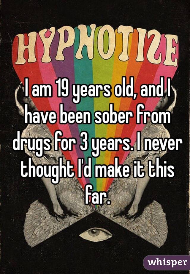 I am 19 years old, and I
have been sober from drugs for 3 years. I never thought I'd make it this far.