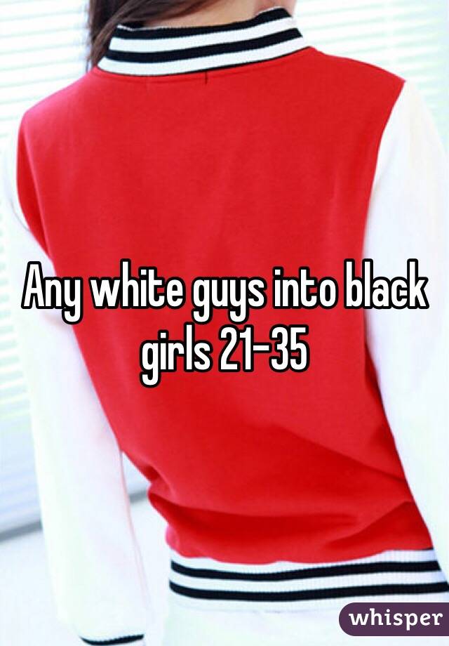 Any white guys into black girls 21-35