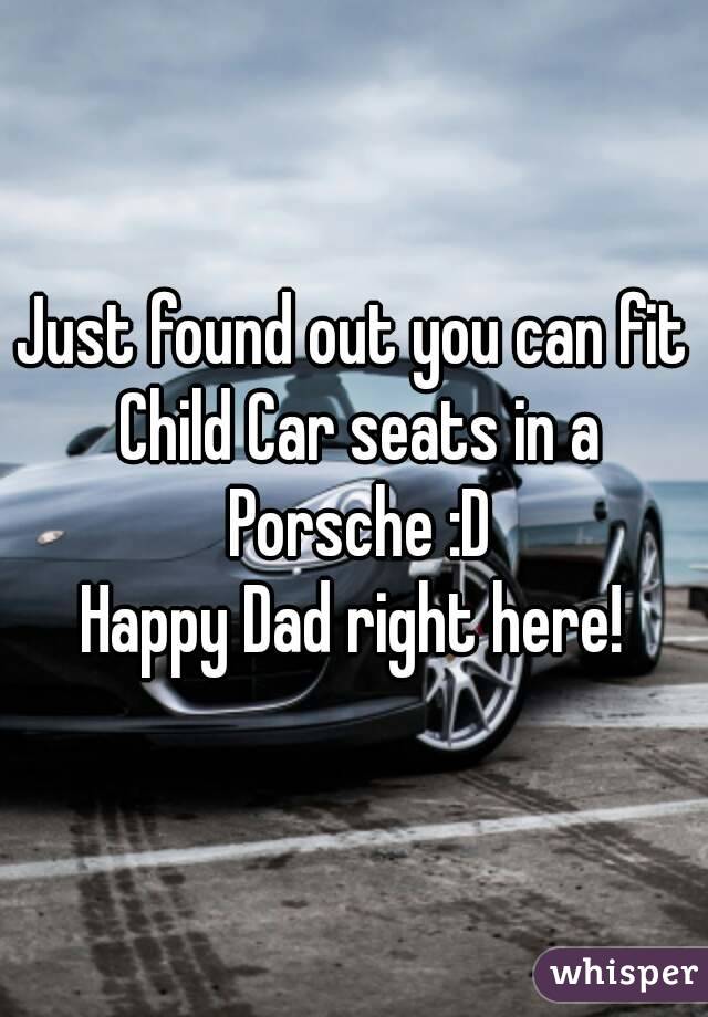 Just found out you can fit Child Car seats in a Porsche :D
Happy Dad right here!