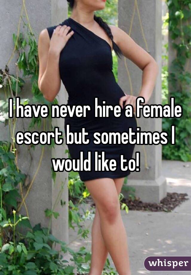 I have never hire a female escort but sometimes I would like to! 