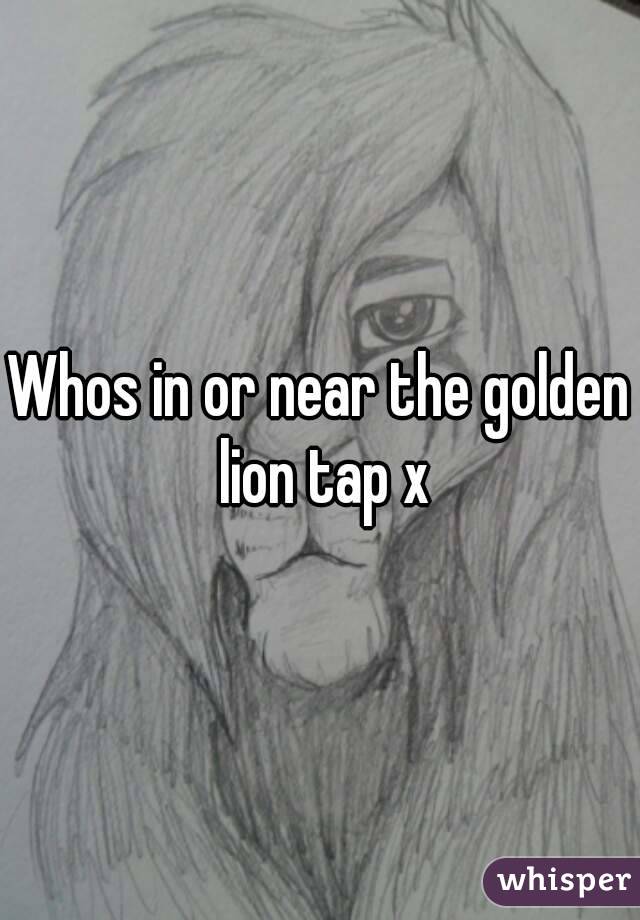 Whos in or near the golden lion tap x