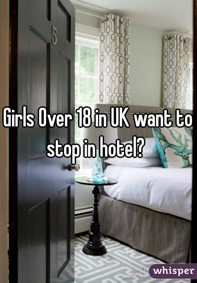 Girls Over 18 in UK want to stop in hotel?  