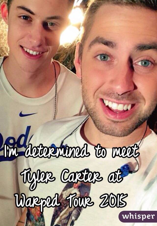 I'm determined to meet Tyler Carter at Warped Tour 2015