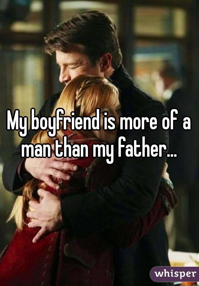 My boyfriend is more of a man than my father... 