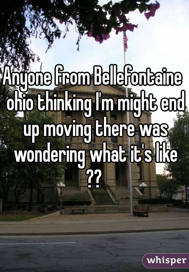 Anyone from Bellefontaine  ohio thinking I'm might end up moving there was wondering what it's like ?? 