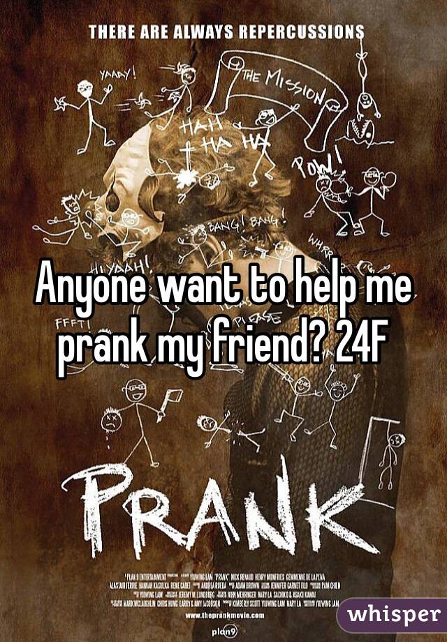 Anyone want to help me prank my friend? 24F
