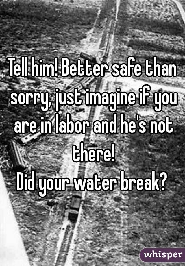 Tell him! Better safe than sorry, just imagine if you are in labor and he's not there!
Did your water break?