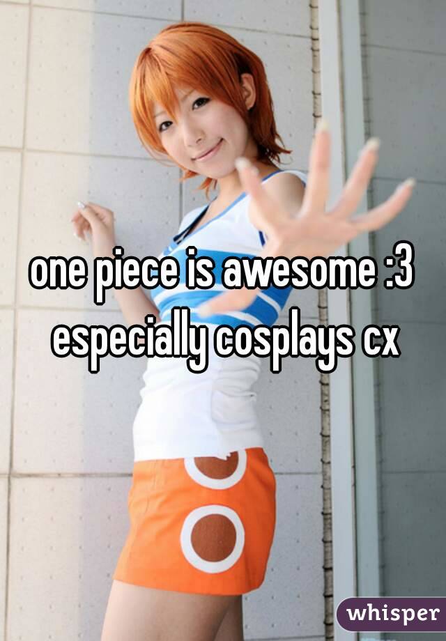 one piece is awesome :3 especially cosplays cx