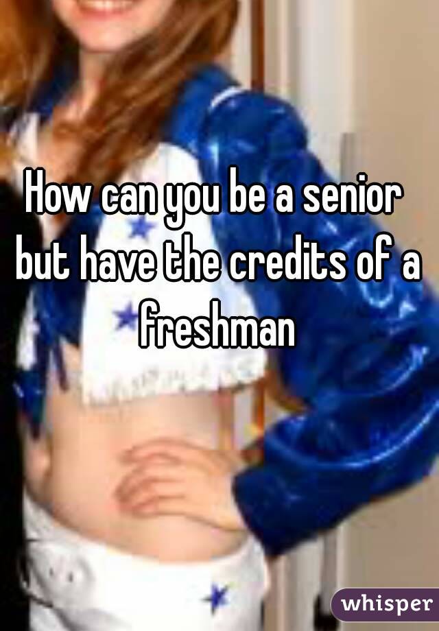 How can you be a senior but have the credits of a freshman