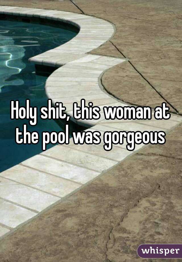 Holy shit, this woman at the pool was gorgeous 