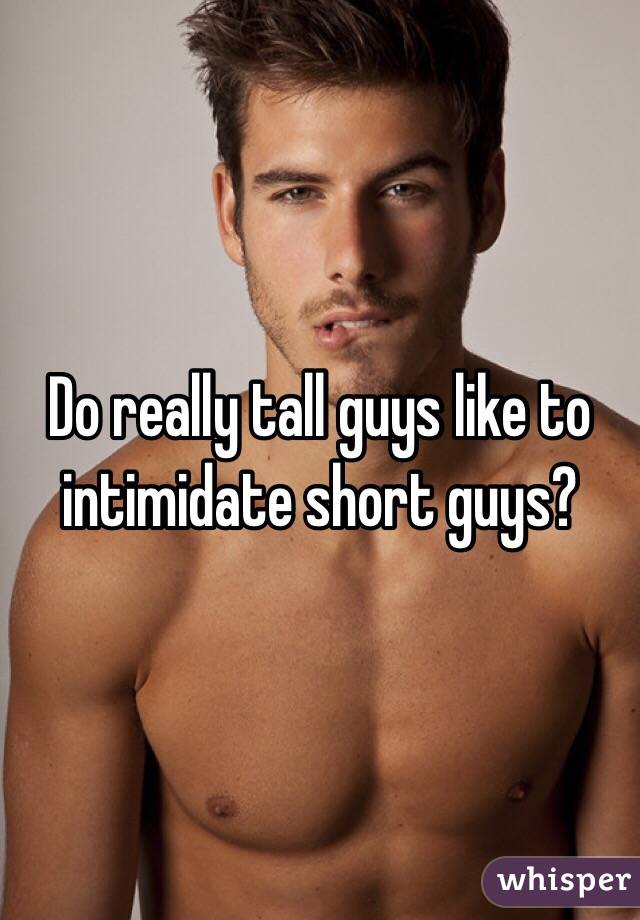 Do really tall guys like to intimidate short guys?