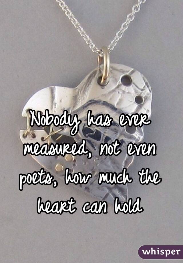 Nobody has ever measured, not even poets, how much the heart can hold 