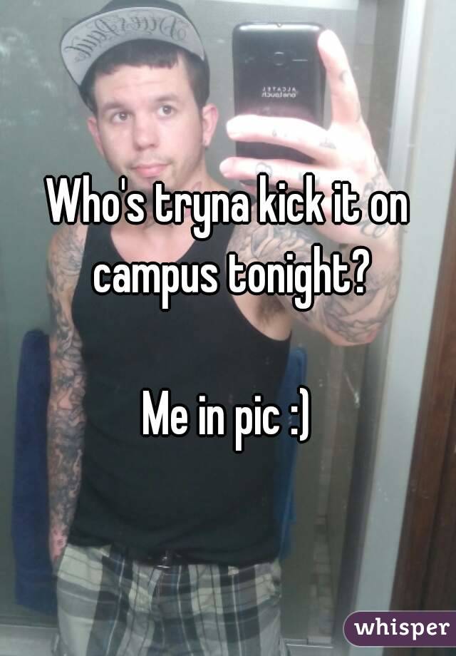 Who's tryna kick it on campus tonight?

Me in pic :)