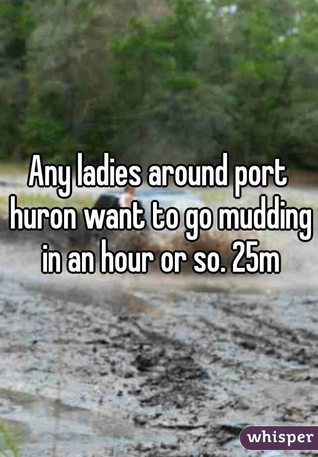 Any ladies around port huron want to go mudding in an hour or so. 25m