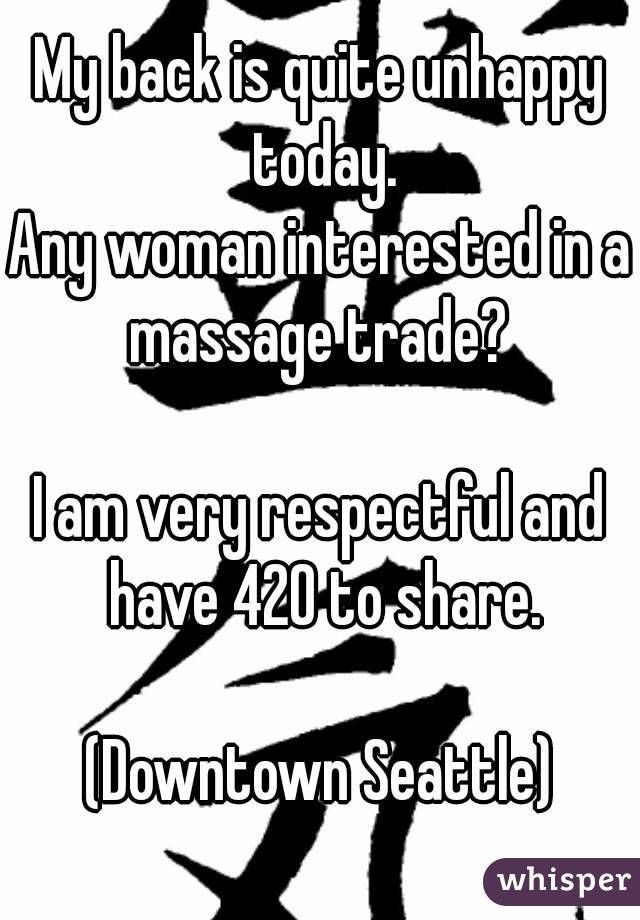 My back is quite unhappy today.
Any woman interested in a massage trade? 

I am very respectful and have 420 to share.

(Downtown Seattle)