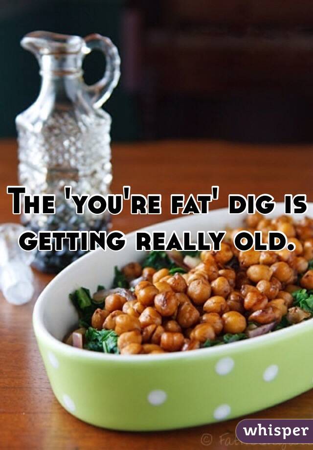 The 'you're fat' dig is getting really old.