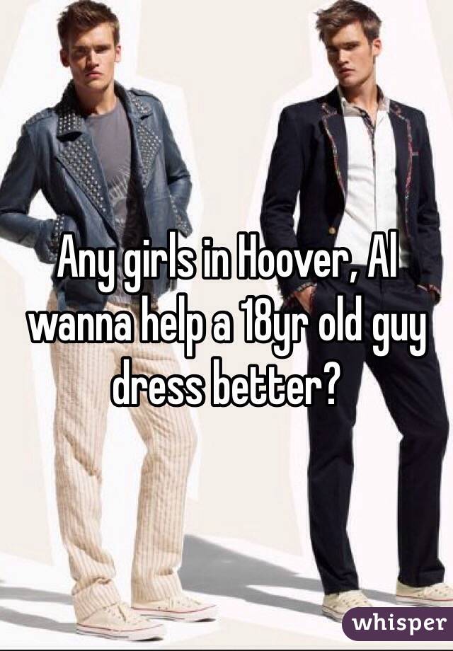 Any girls in Hoover, Al wanna help a 18yr old guy dress better?