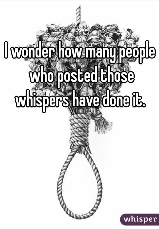 I wonder how many people who posted those whispers have done it. 
