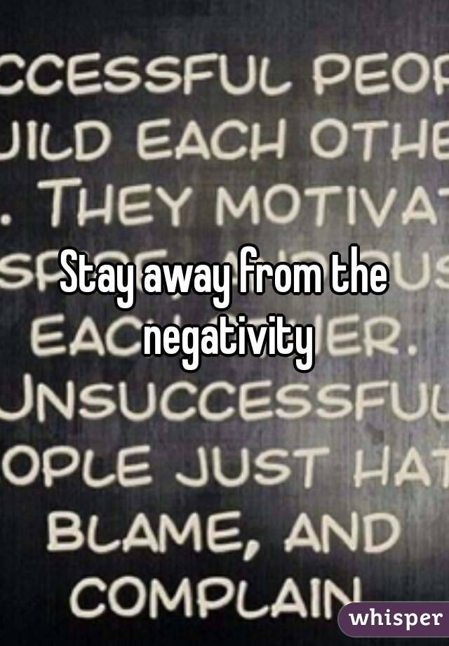 Stay away from the negativity