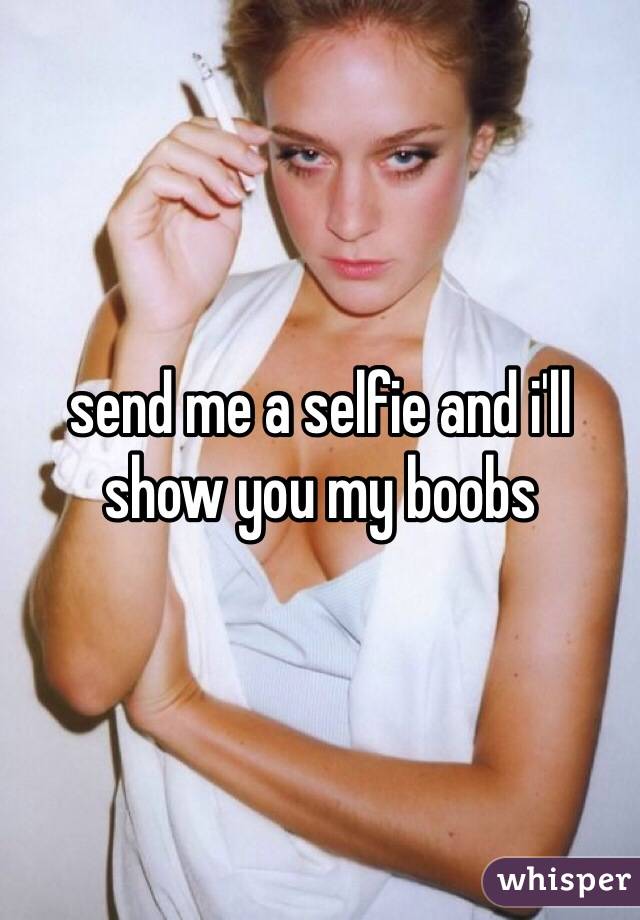send me a selfie and i'll show you my boobs