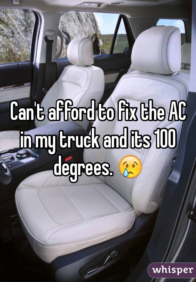 Can't afford to fix the AC in my truck and its 100 degrees. 😢