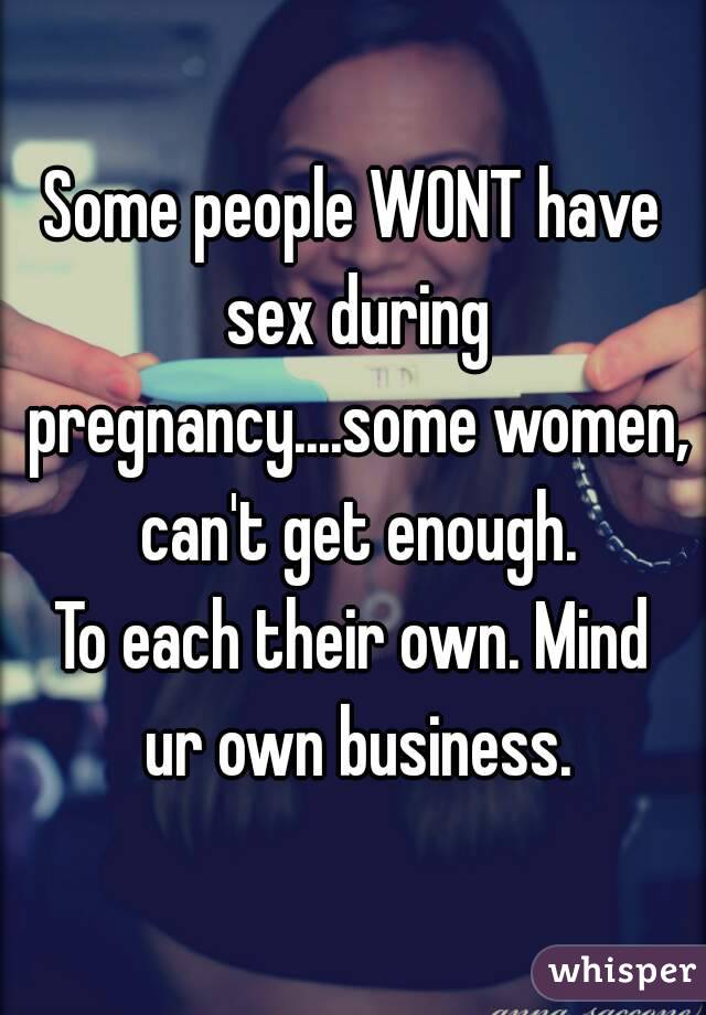 Some people WONT have sex during pregnancy....some women, can't get enough.
To each their own. Mind ur own business.