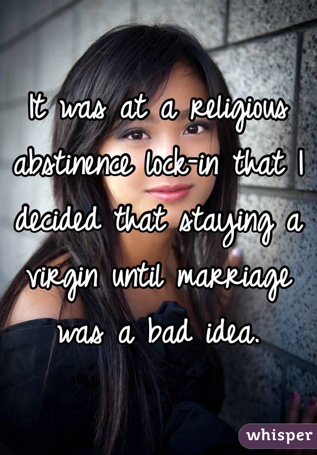 It was at a religious abstinence lock-in that I decided that staying a virgin until marriage was a bad idea.