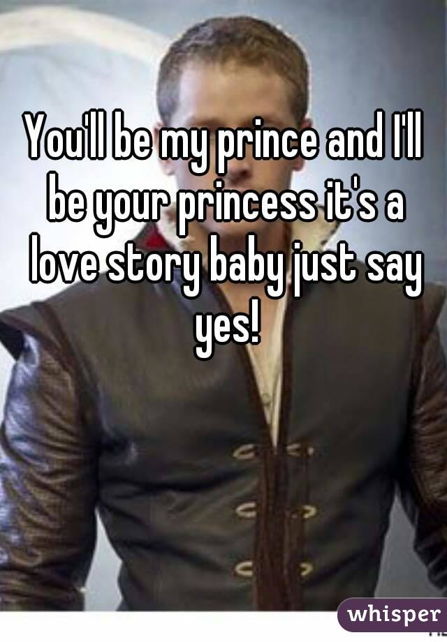 You'll be my prince and I'll be your princess it's a love story baby just say yes!