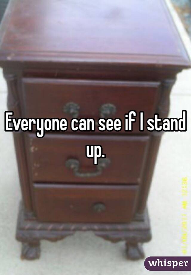 Everyone can see if I stand up. 