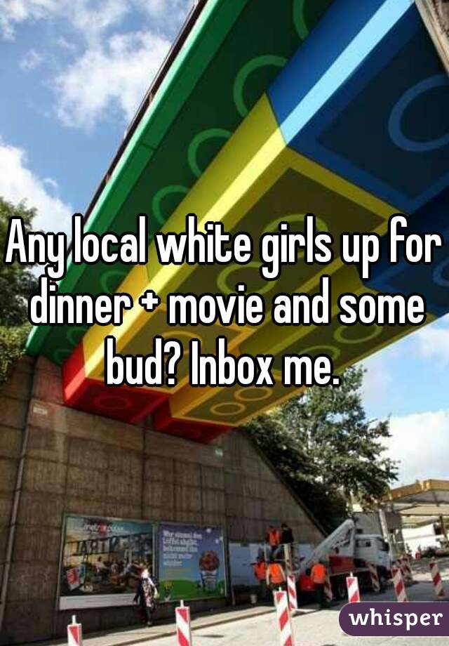 Any local white girls up for dinner + movie and some bud? Inbox me. 