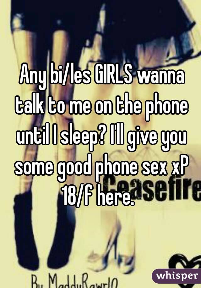  Any bi/les GIRLS wanna talk to me on the phone until I sleep? I'll give you some good phone sex xP
18/f here. 
