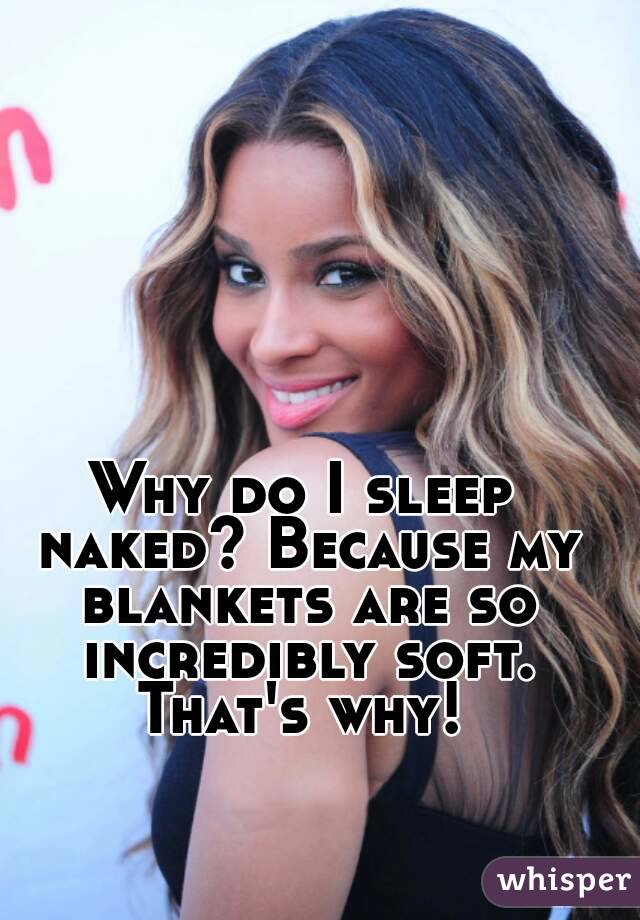 Why do I sleep naked? Because my blankets are so incredibly soft. That's why! 
