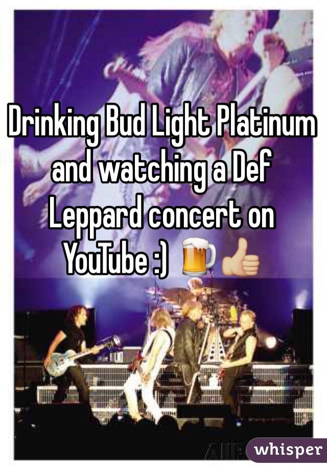 Drinking Bud Light Platinum and watching a Def Leppard concert on YouTube :) 🍺👍🏼