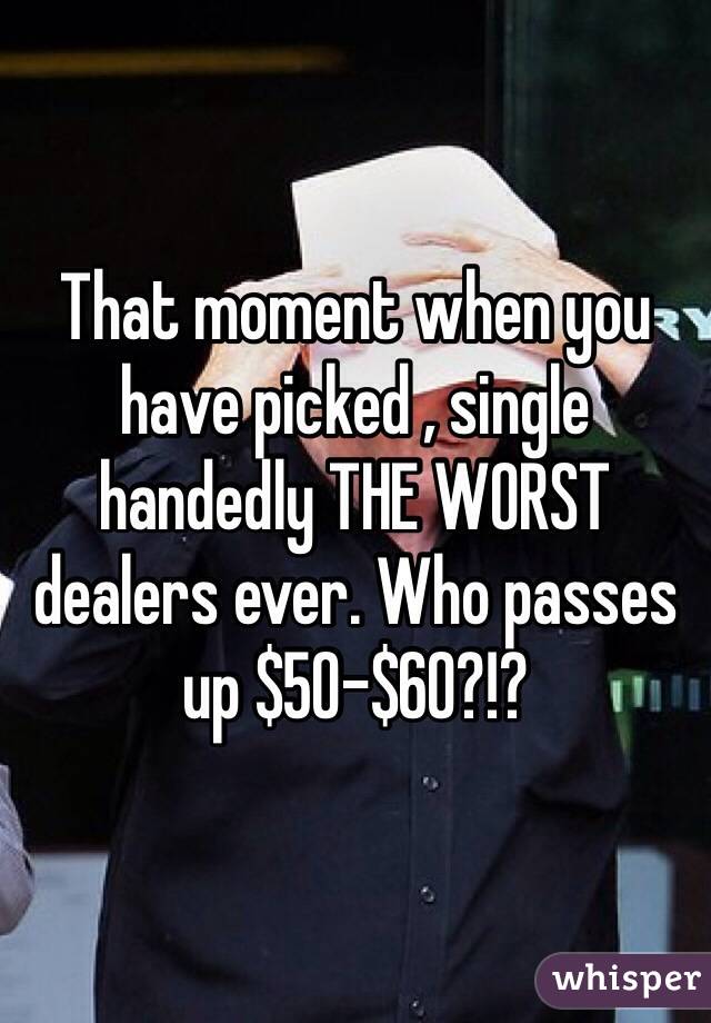 That moment when you have picked , single handedly THE WORST dealers ever. Who passes up $50-$60?!? 