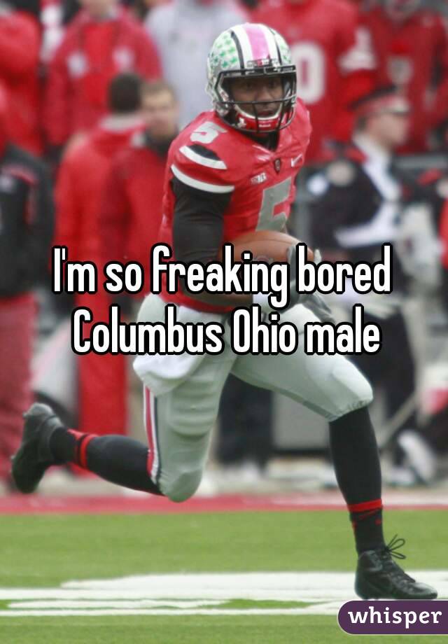I'm so freaking bored Columbus Ohio male