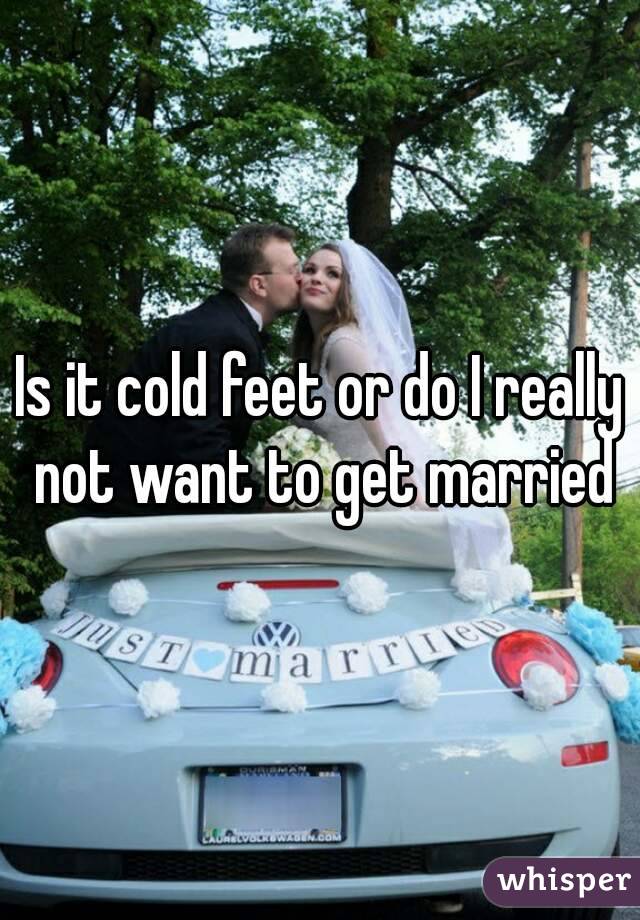 Is it cold feet or do I really not want to get married